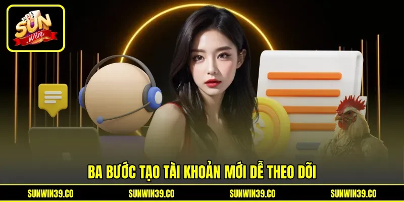 Ba bước tạo tài khoản mới dễ theo dõi