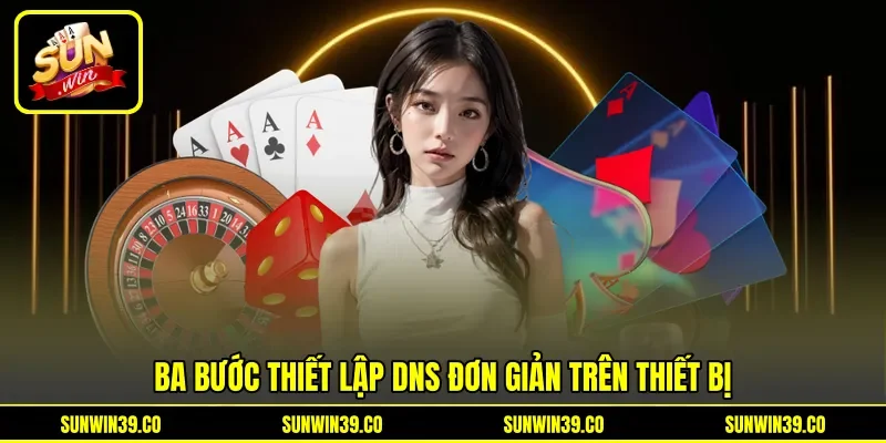 Ba bước thiết lập DNS đơn giản trên thiết bị Ba bước thiết lập DNS đơn giản trên thiết bị