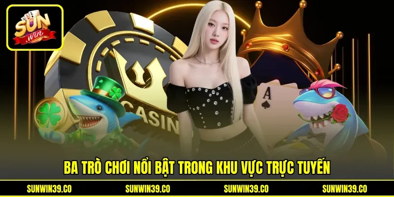Ba trò chơi nổi bật trong khu vực trực tuyến Ba trò chơi nổi bật trong khu vực trực tuyến