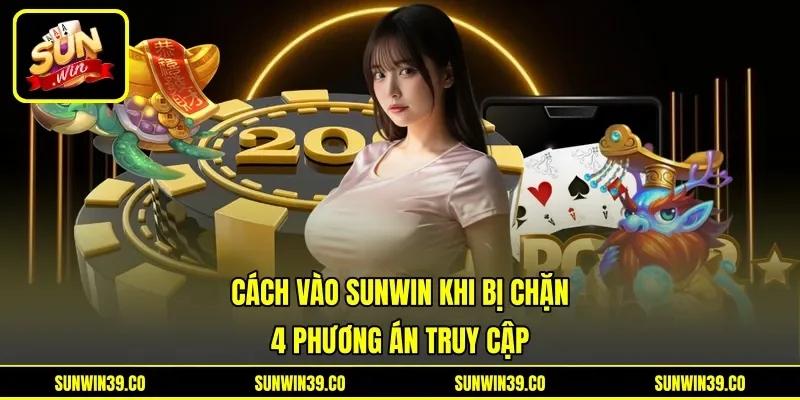 Cách Vào Sunwin Khi Bị Chặn - 4 Phương Án Truy Cập