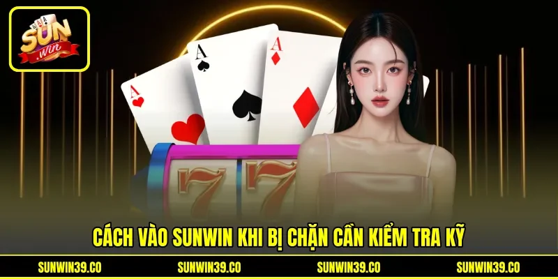 Cách vào Sunwin khi bị chặn cần kiểm tra kỹ Cách vào Sunwin khi bị chặn cần kiểm tra kỹ