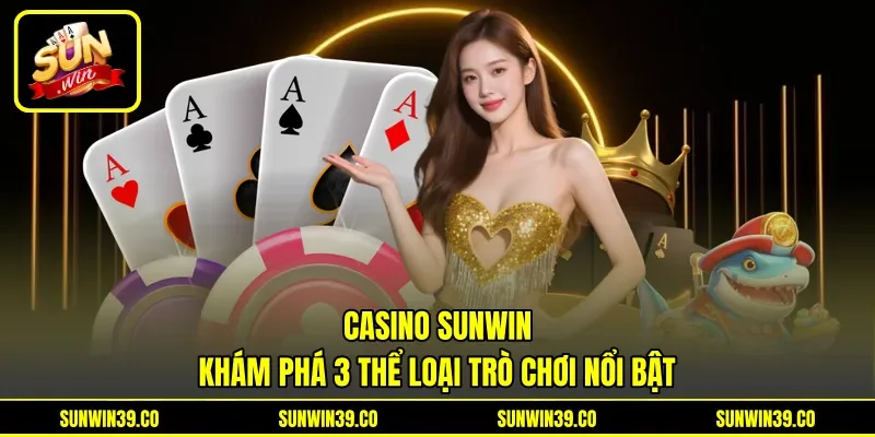 Casino Sunwin - Khám Phá 3 Thể Loại Trò Chơi Nổi Bật