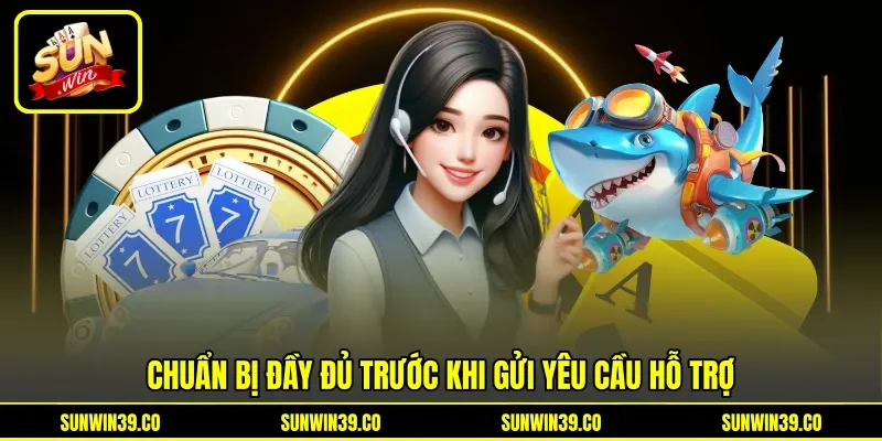 Chuẩn bị đầy đủ trước khi gửi yêu cầu hỗ trợ