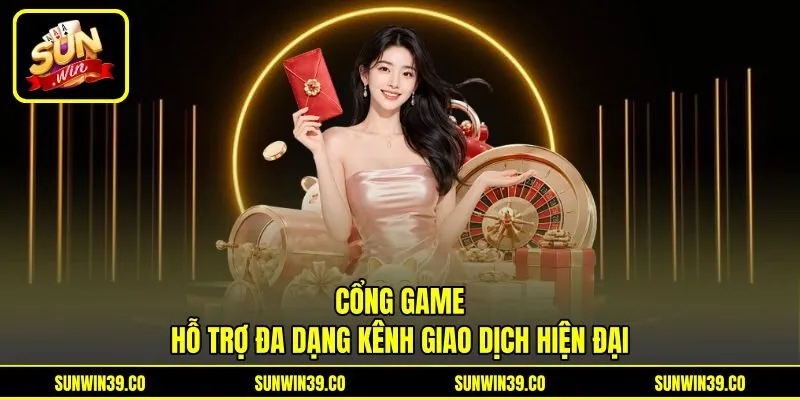 Cổng game hỗ trợ đa dạng kênh giao dịch hiện đại