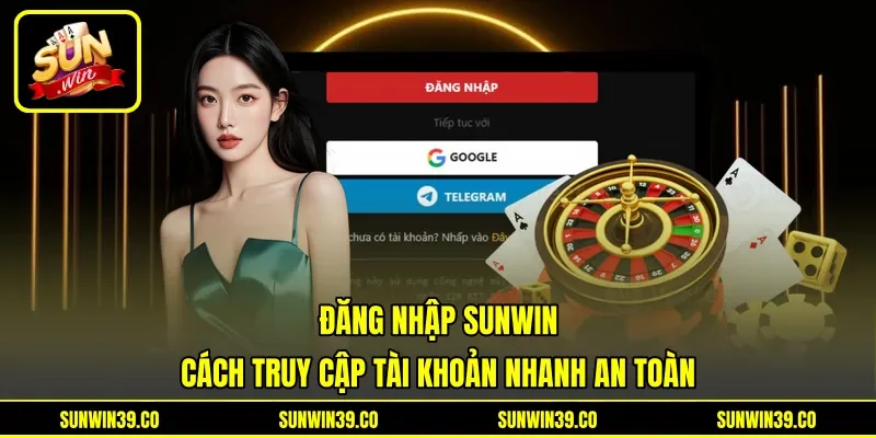 Đăng Nhập Sunwin - Cách Truy Cập Tài Khoản Nhanh An Toàn