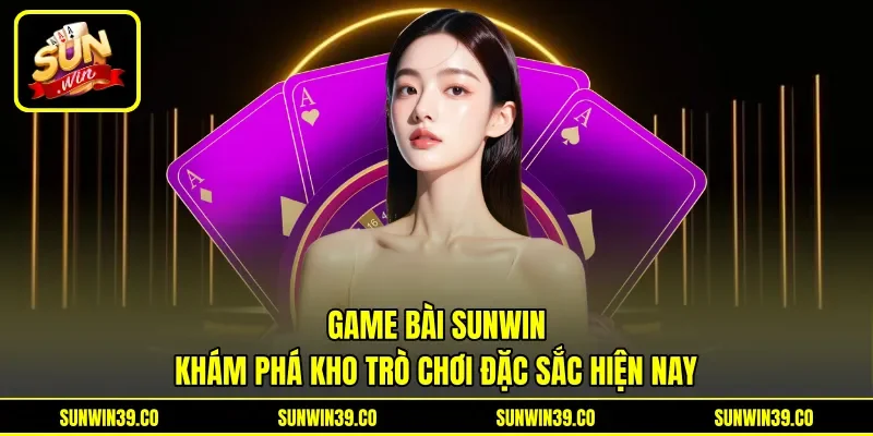 Game Bài Sunwin - Khám Phá Kho Trò Chơi Đặc Sắc Hiện Nay