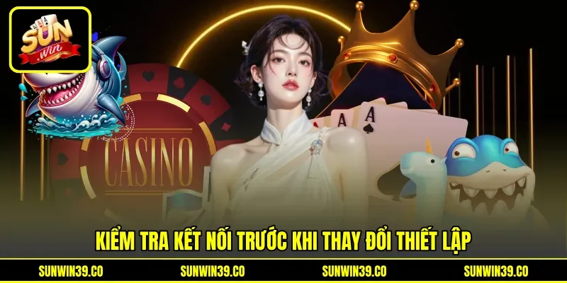 Kiểm tra kết nối trước khi thay đổi thiết lập Kiểm tra kết nối trước khi thay đổi thiết lập