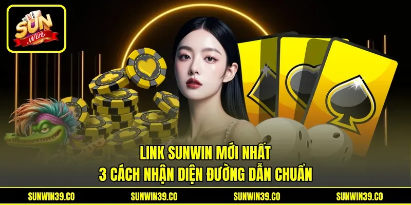 Link Sunwin Mới Nhất - 3 Cách Nhận Diện Đường Dẫn Chuẩn