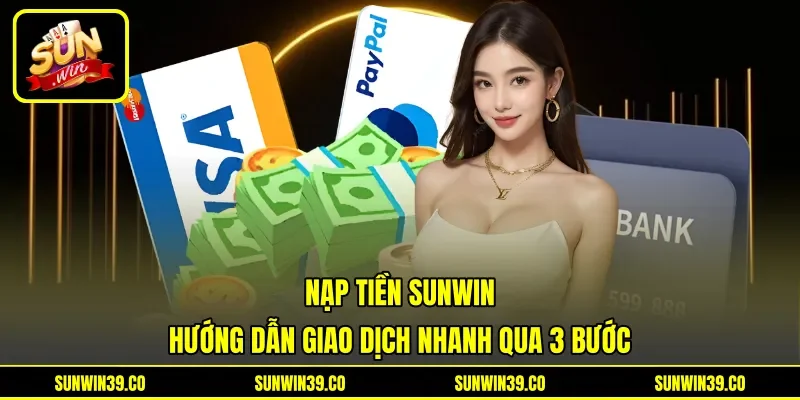 Nạp Tiền Sunwin - Hướng Dẫn Giao Dịch Nhanh Qua 3 Bước
