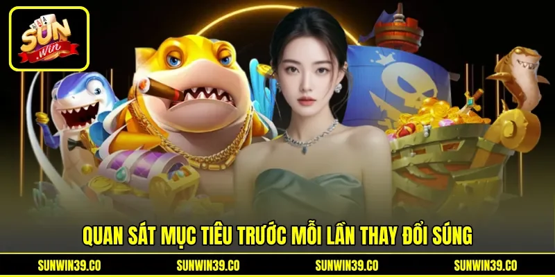Quan sát mục tiêu trước mỗi lần thay đổi súng Quan sát mục tiêu trước mỗi lần thay đổi súng