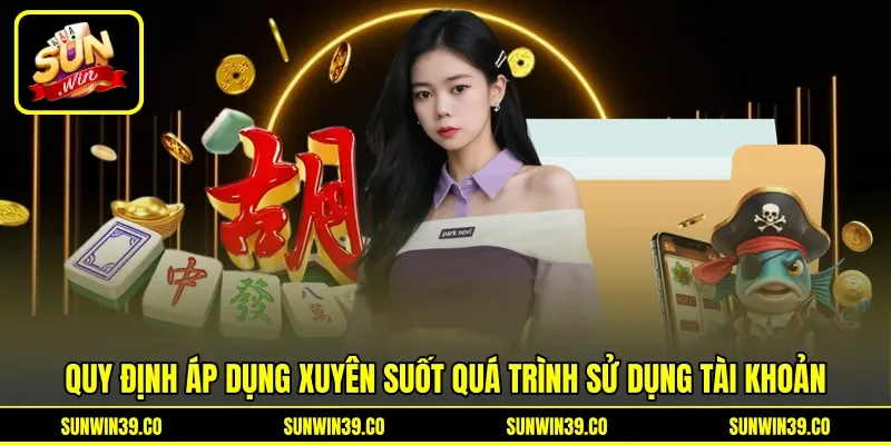 Quy định áp dụng xuyên suốt quá trình sử dụng tài khoản Quy định áp dụng xuyên suốt quá trình sử dụng tài khoản