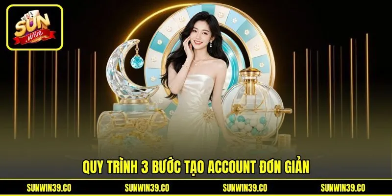 Quy trình 3 bước tạo account đơn giản