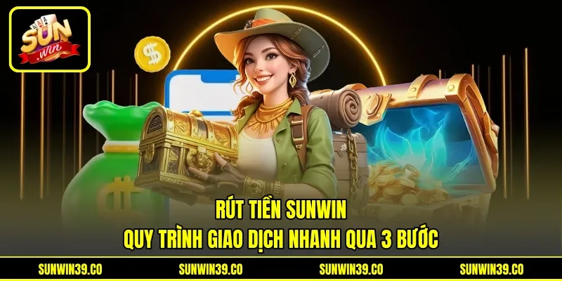 Rút Tiền Sunwin - Quy Trình Giao Dịch Nhanh Qua 3 Bước