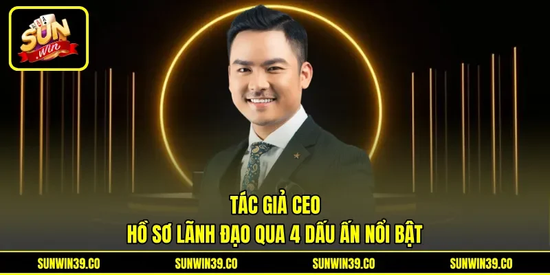 Tác Giả / CEO - Hồ Sơ Lãnh Đạo Qua 4 Dấu Ấn Nổi Bật